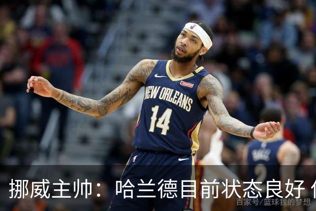挪威主帅：哈兰德目前状态良好 他是世界上最好的射手