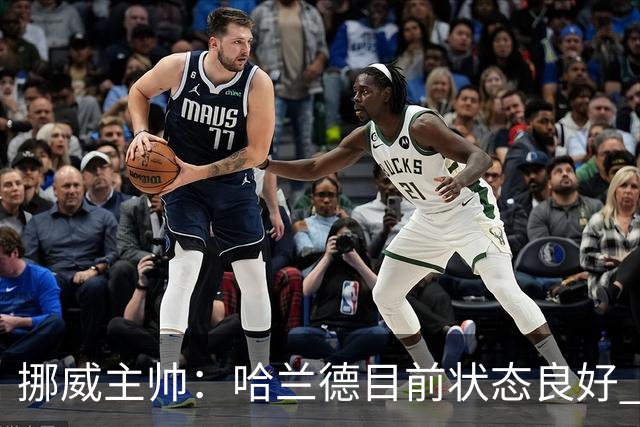 挪威主帅：哈兰德目前状态良好 他是世界上最好的射手